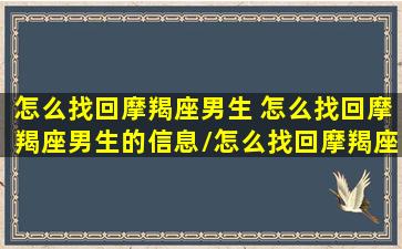 怎么找回摩羯座男生 怎么找回摩羯座男生的信息/怎么找回摩羯座男生 怎么找回摩羯座男生的信息-我的网站